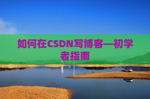如何在CSDN写博客—初学者指南